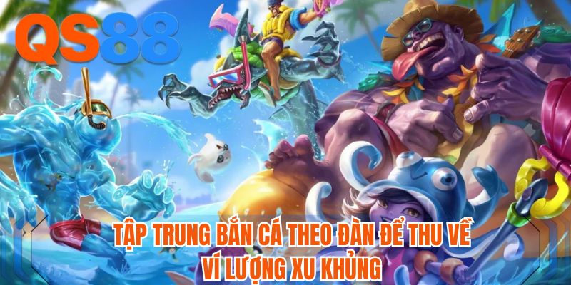 Tập trung bắn cá theo đàn để thu về ví lượng xu khủng
